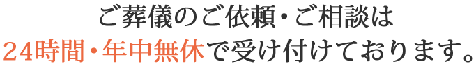 ご葬儀のご依頼・ご相談は24時間・年中無休で受け付けております。